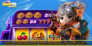 Cách quay hũ hiệu quả tại cổng game bài Mana88