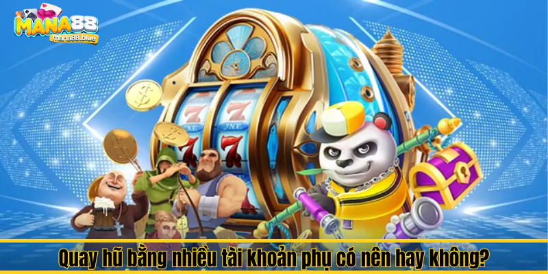Hướng dẫn cách quay hũ hiệu quả tại cổng game bài Mana88 2 Quay hũ bằng nhiều tài khoản phụ có nên hay không?