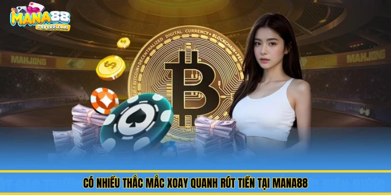 Có nhiều thắc mắc xoay quanh rút tiền tại Mana88