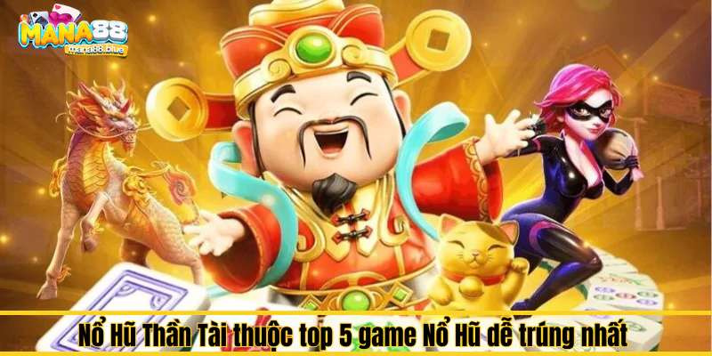 Top 5 game Nổ Hũ dễ trúng, có Jackpot cao nhất tại Mana88 1 Nổ Hũ Thần Tài thuộc top 5 game Nổ Hũ dễ trúng nhất