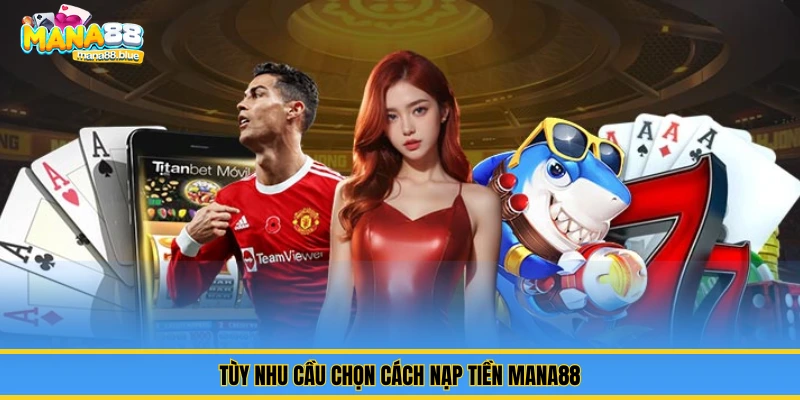 Hướng dẫn Nạp tiền – Nhanh, Chuẩn, Không Lỗi Tại Mana88 2 Tùy nhu cầu chọn cách nạp tiền Mana88